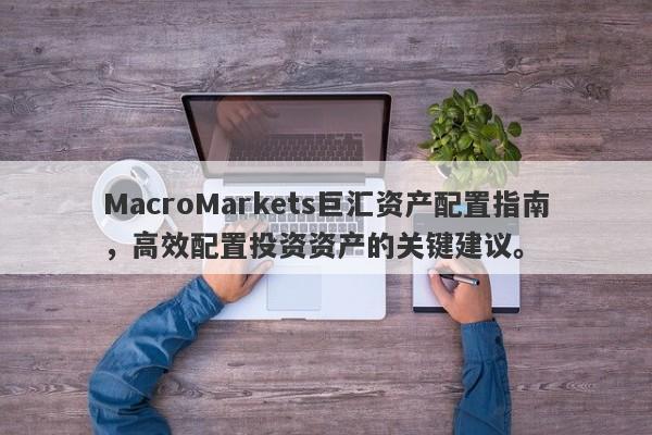 MacroMarkets巨汇资产配置指南，高效配置投资资产的关键建议。