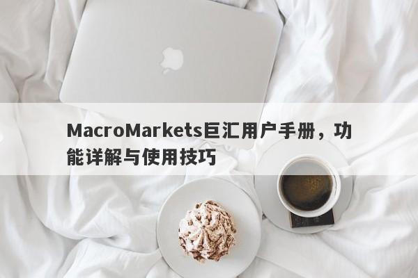 MacroMarkets巨汇用户手册，功能详解与使用技巧