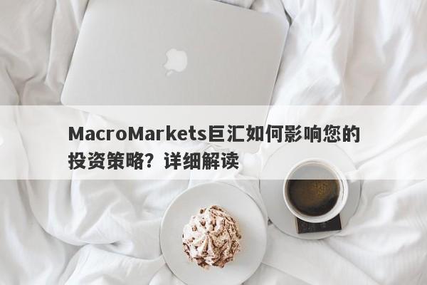 MacroMarkets巨汇如何影响您的投资策略？详细解读