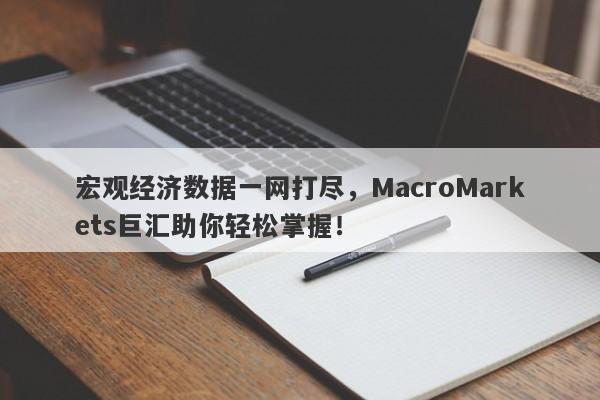 宏观经济数据一网打尽，MacroMarkets巨汇助你轻松掌握！
