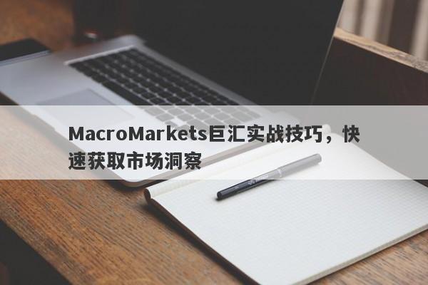 MacroMarkets巨汇实战技巧，快速获取市场洞察
