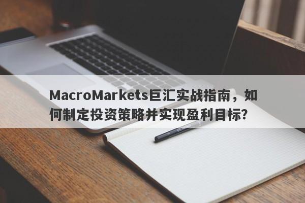 MacroMarkets巨汇实战指南，如何制定投资策略并实现盈利目标？