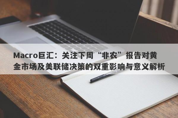 Macro巨汇：关注下周“非农”报告对黄金市场及美联储决策的双重影响与意义解析