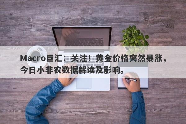 Macro巨汇：关注！黄金价格突然暴涨，今日小非农数据解读及影响。