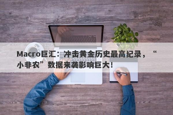 Macro巨汇：冲击黄金历史最高纪录，“小非农”数据来袭影响巨大！