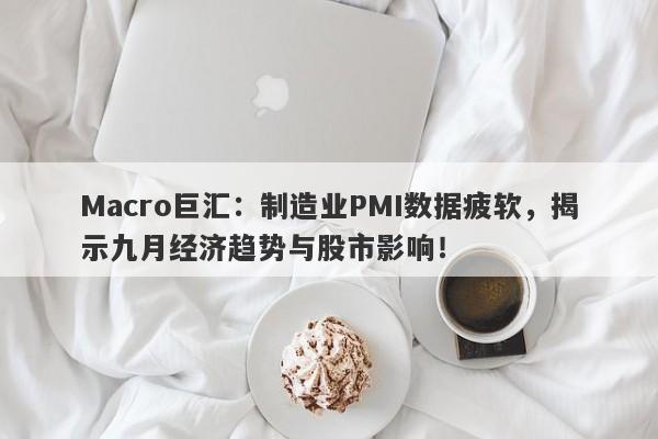 Macro巨汇：制造业PMI数据疲软，揭示九月经济趋势与股市影响！
