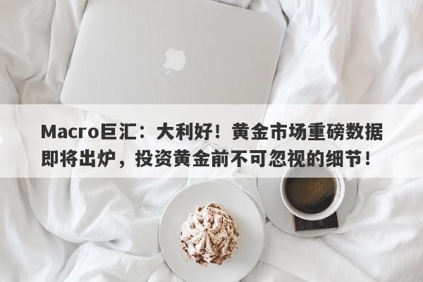 Macro巨汇：大利好！黄金市场重磅数据即将出炉，投资黄金前不可忽视的细节！