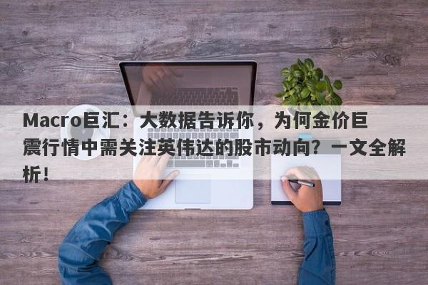 Macro巨汇：大数据告诉你，为何金价巨震行情中需关注英伟达的股市动向？一文全解析！