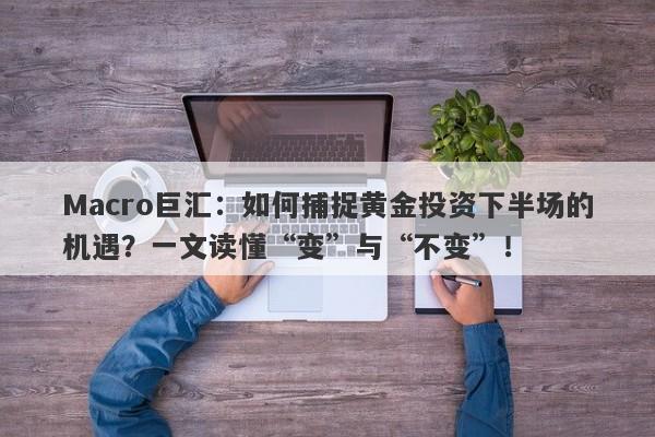 Macro巨汇：如何捕捉黄金投资下半场的机遇？一文读懂“变”与“不变”！