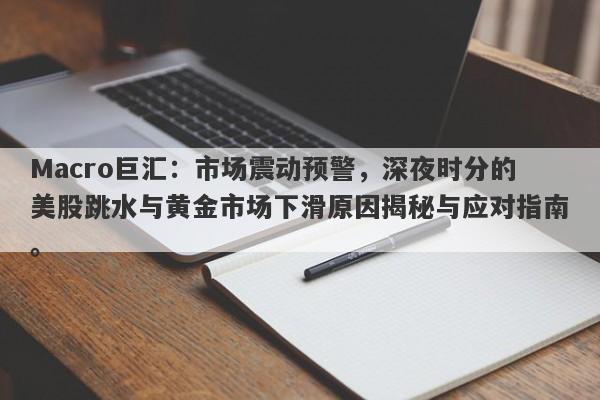 Macro巨汇：市场震动预警，深夜时分的美股跳水与黄金市场下滑原因揭秘与应对指南。