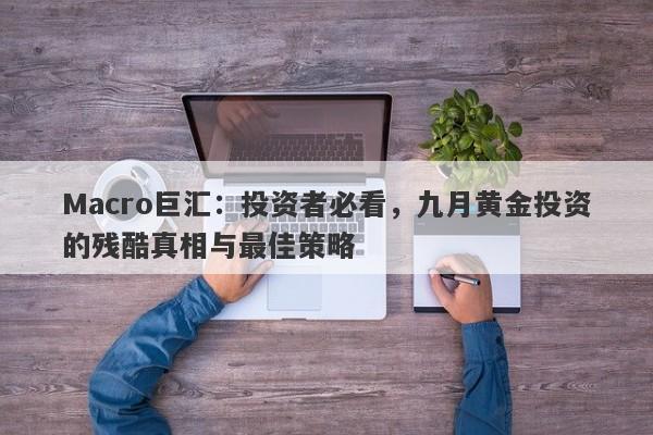 Macro巨汇：投资者必看，九月黄金投资的残酷真相与最佳策略