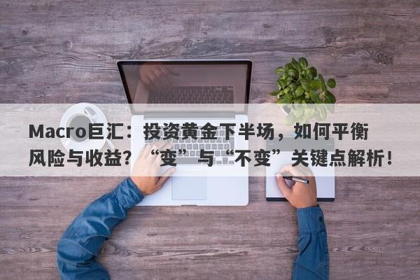 Macro巨汇：投资黄金下半场，如何平衡风险与收益？“变”与“不变”关键点解析！