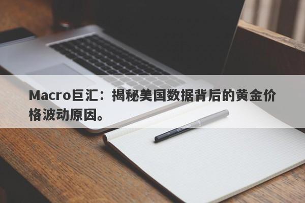 Macro巨汇：揭秘美国数据背后的黄金价格波动原因。
