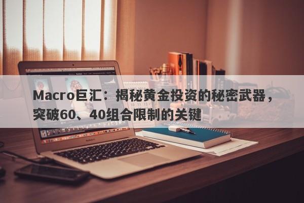 Macro巨汇：揭秘黄金投资的秘密武器，突破60、40组合限制的关键