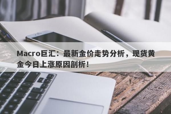 Macro巨汇：最新金价走势分析，现货黄金今日上涨原因剖析！