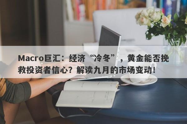 Macro巨汇：经济“冷冬”，黄金能否挽救投资者信心？解读九月的市场变动！