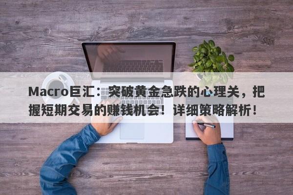 Macro巨汇：突破黄金急跌的心理关，把握短期交易的赚钱机会！详细策略解析！