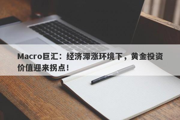 Macro巨汇：经济滞涨环境下，黄金投资价值迎来拐点！