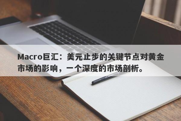 Macro巨汇：美元止步的关键节点对黄金市场的影响，一个深度的市场剖析。