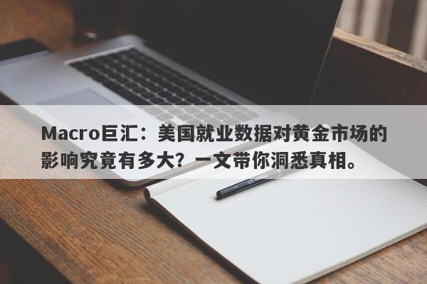 Macro巨汇：美国就业数据对黄金市场的影响究竟有多大？一文带你洞悉真相。