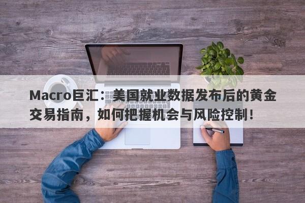 Macro巨汇：美国就业数据发布后的黄金交易指南，如何把握机会与风险控制！