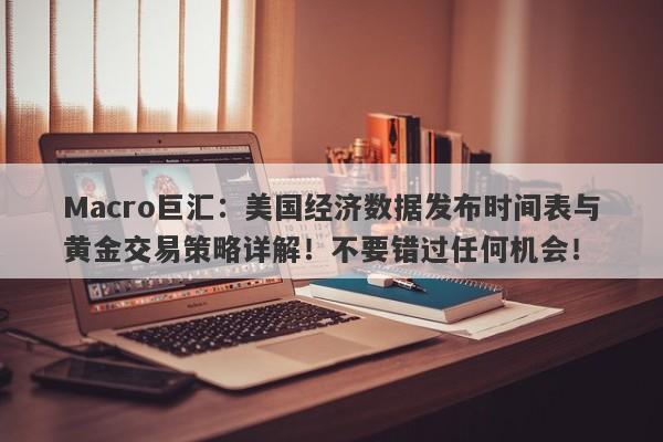 Macro巨汇：美国经济数据发布时间表与黄金交易策略详解！不要错过任何机会！