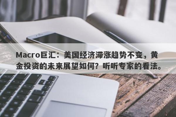 Macro巨汇：美国经济滞涨趋势不变，黄金投资的未来展望如何？听听专家的看法。
